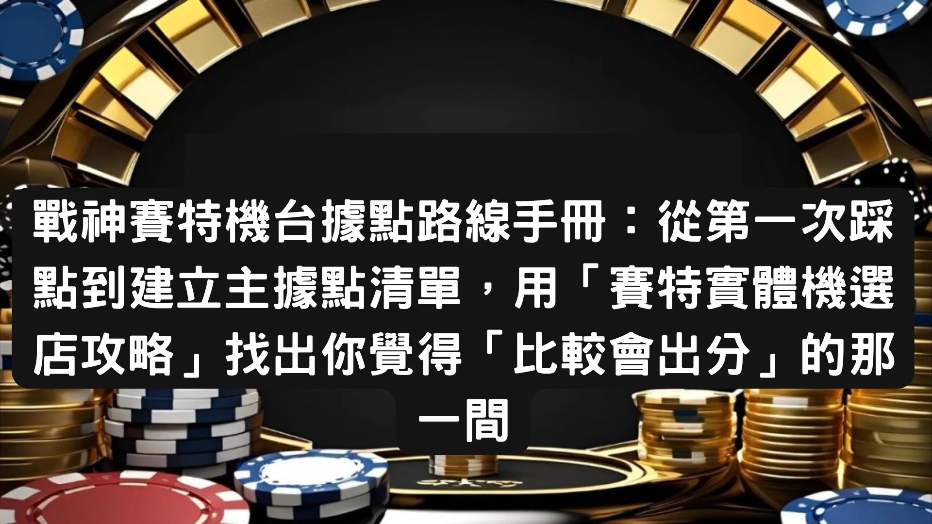 戰神賽特機台據點路線手冊：從第一次踩點到建立主據點清單，用「賽特實體機選店攻略」找出你覺得「比較會出分」的那一間